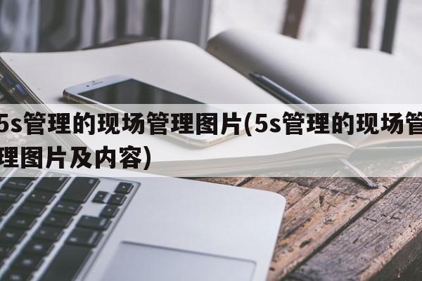 5s管理的现场管理图片(5s管理的现场管理图片及内容)